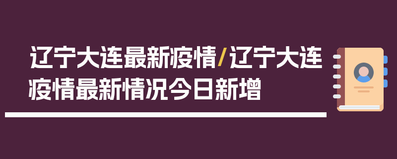 辽宁大连最新疫情/辽宁大连疫情最新情况今日新增