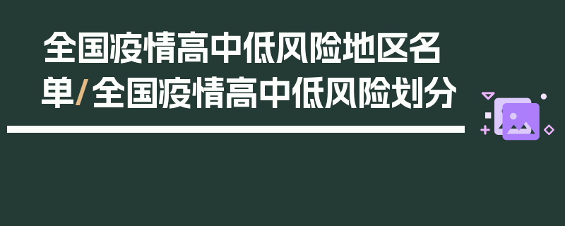 全国疫情高中低风险地区名单/全国疫情高中低风险划分