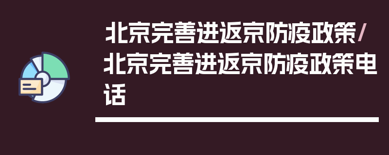 北京完善进返京防疫政策/北京完善进返京防疫政策电话
