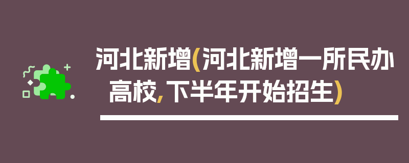 河北新增(河北新增一所民办高校,下半年开始招生)