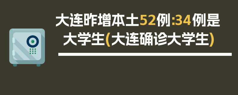 大连昨增本土52例:34例是大学生(大连确诊大学生)