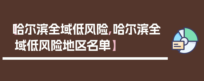 【哈尔滨全域低风险,哈尔滨全域低风险地区名单】
