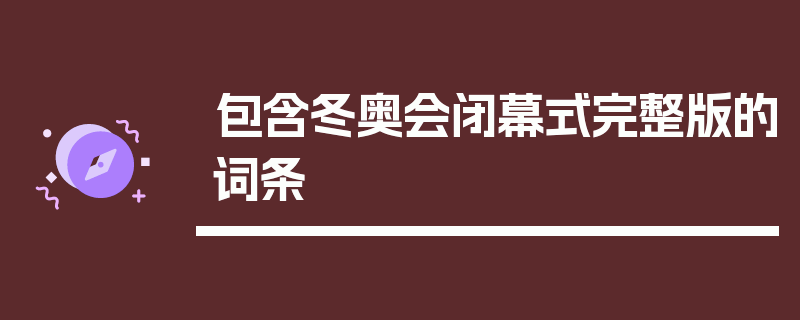 包含冬奥会闭幕式完整版的词条
