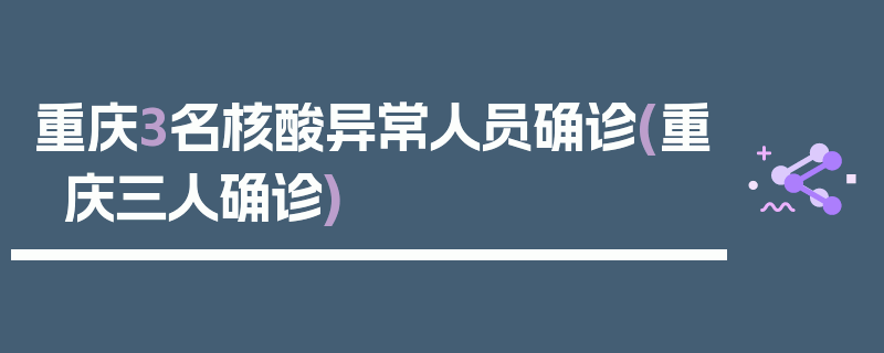 重庆3名核酸异常人员确诊(重庆三人确诊)