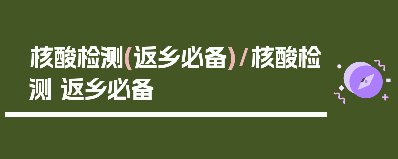 核酸检测(返乡必备)/核酸检测 返乡必备