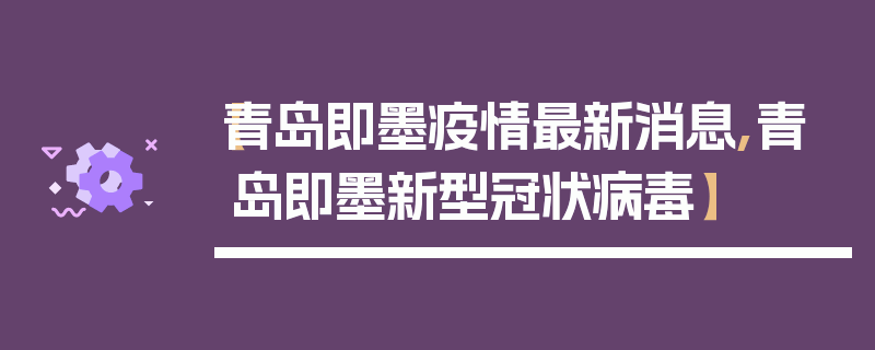 【青岛即墨疫情最新消息,青岛即墨新型冠状病毒】