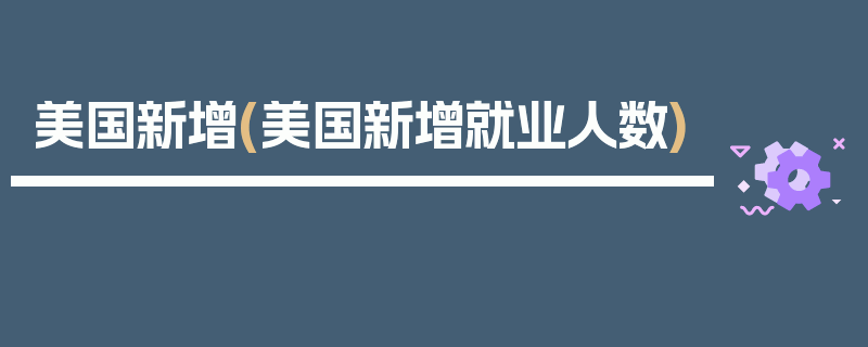 美国新增(美国新增就业人数)
