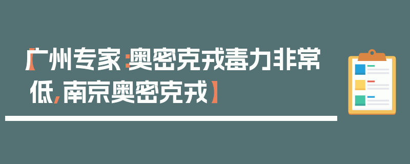【广州专家：奥密克戎毒力非常低,南京奥密克戎】