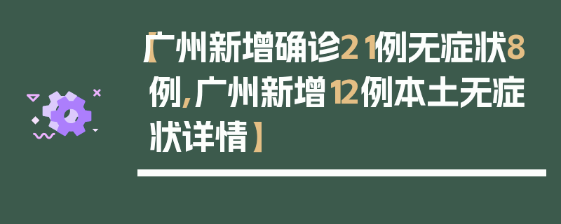 【广州新增确诊21例无症状8例,广州新增12例本土无症状详情】