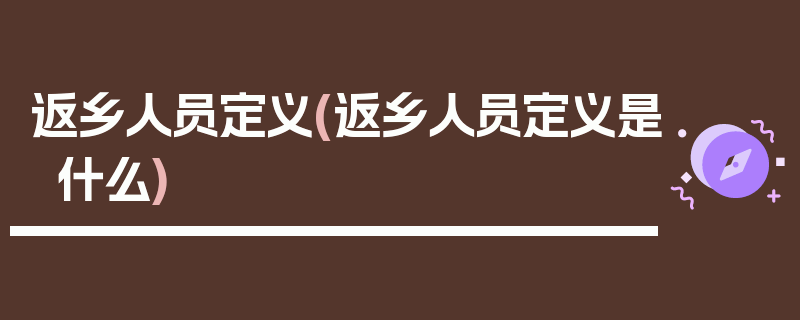 返乡人员定义(返乡人员定义是什么)