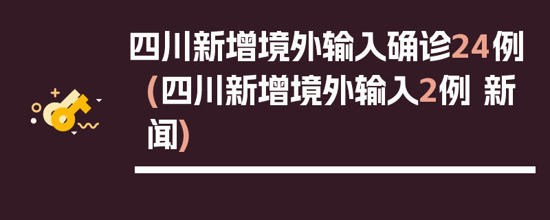 四川新增境外输入确诊24例(四川新增境外输入2例 新闻)