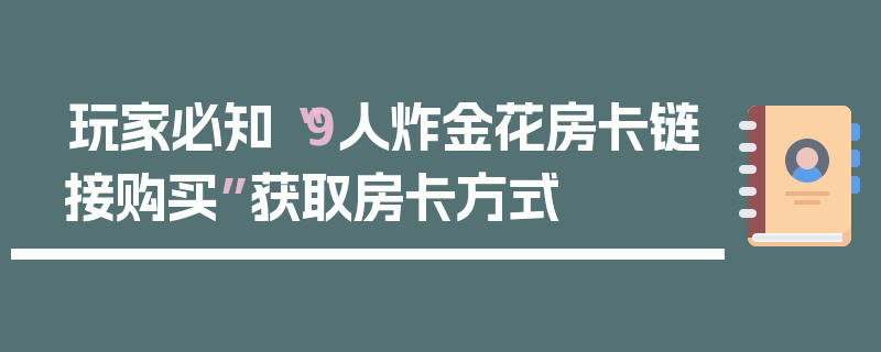 玩家必知“9人炸金花房卡链接购买”获取房卡方式
