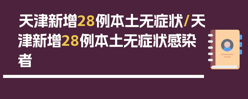 天津新增28例本土无症状/天津新增28例本土无症状感染者