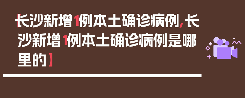 【长沙新增1例本土确诊病例,长沙新增1例本土确诊病例是哪里的】