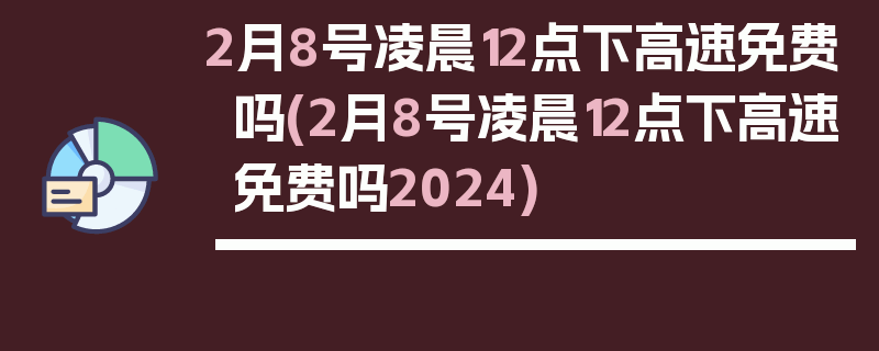 2月8号凌晨12点下高速免费吗(2月8号凌晨12点下高速免费吗2024)