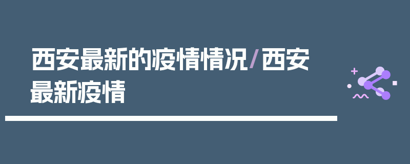 西安最新的疫情情况/西安 最新疫情