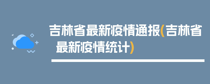 吉林省最新疫情通报(吉林省最新疫情统计)