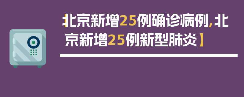 【北京新增25例确诊病例,北京新增25例新型肺炎】