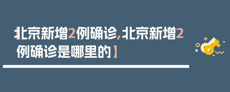 【北京新增2例确诊,北京新增2例确诊是哪里的】