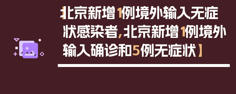 【北京新增1例境外输入无症状感染者,北京新增1例境外输入确诊和5例无症状】