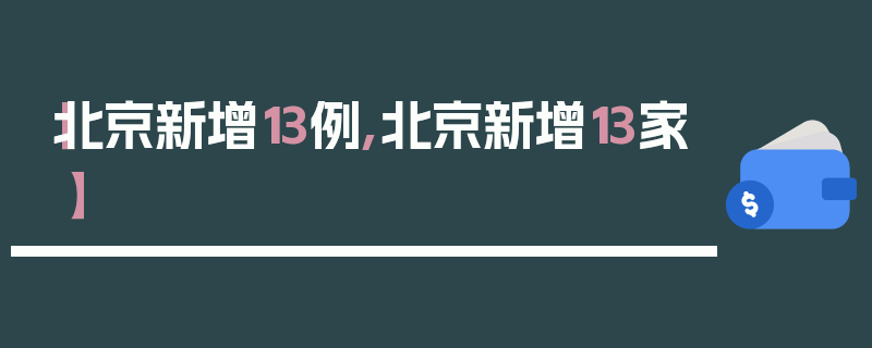 【北京新增13例,北京新增13家】