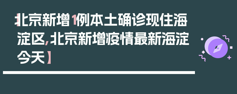 【北京新增1例本土确诊现住海淀区,北京新增疫情最新海淀今天】