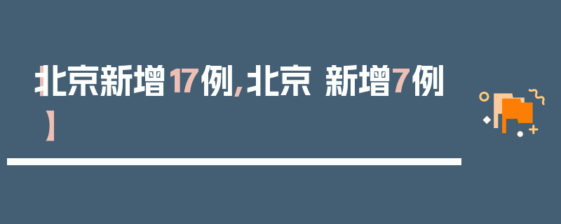 【北京新增17例,北京 新增7例】