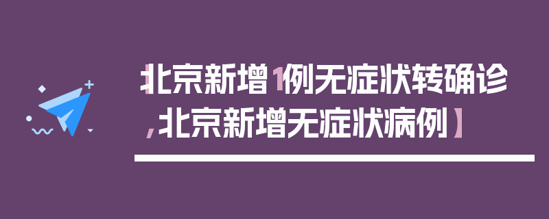 【北京新增1例无症状转确诊,北京新增无症状病例】