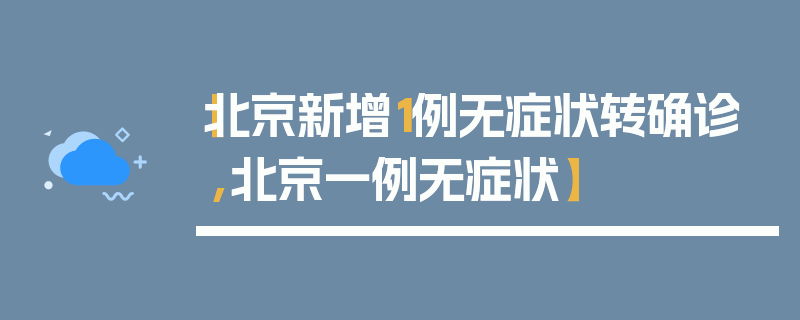 【北京新增1例无症状转确诊,北京一例无症状】