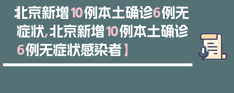 【北京新增10例本土确诊6例无症状,北京新增10例本土确诊6例无症状感染者】