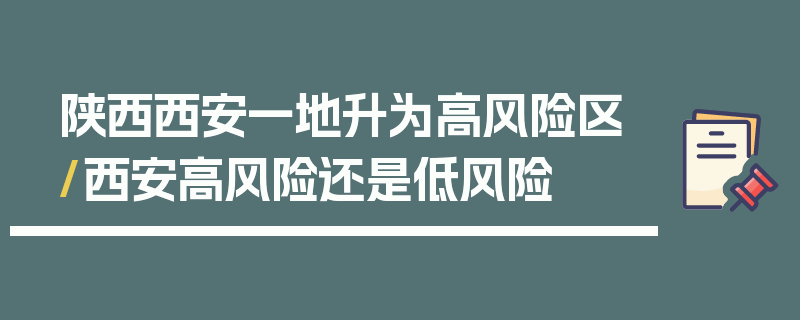 陕西西安一地升为高风险区/西安高风险还是低风险