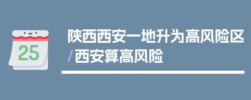 陕西西安一地升为高风险区/西安算高风险