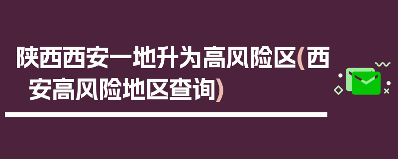 陕西西安一地升为高风险区(西安高风险地区查询)