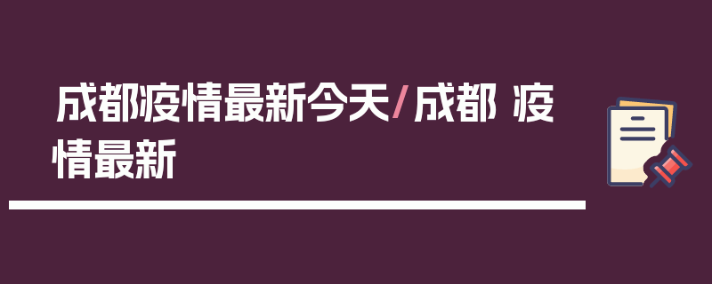 成都疫情最新今天/成都 疫情最新