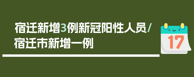 宿迁新增3例新冠阳性人员/宿迁市新增一例