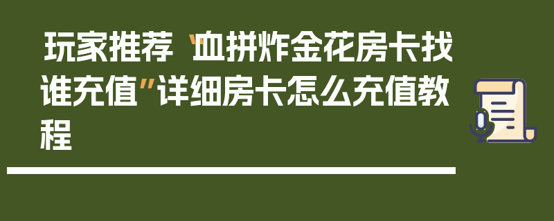 玩家推荐“血拼炸金花房卡找谁充值”详细房卡怎么充值教程