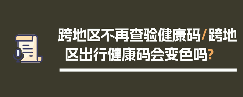 跨地区不再查验健康码/跨地区出行健康码会变色吗?
