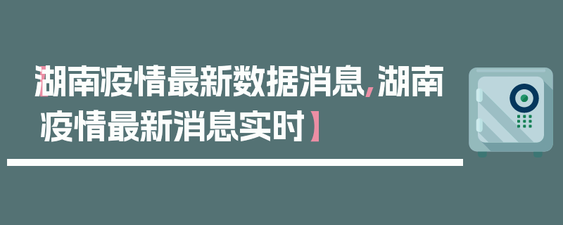 【湖南疫情最新数据消息,湖南疫情最新消息实时】