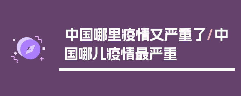 中国哪里疫情又严重了/中国哪儿疫情最严重