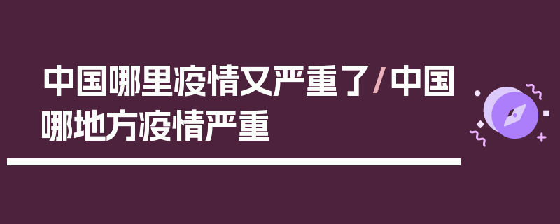 中国哪里疫情又严重了/中国哪地方疫情严重