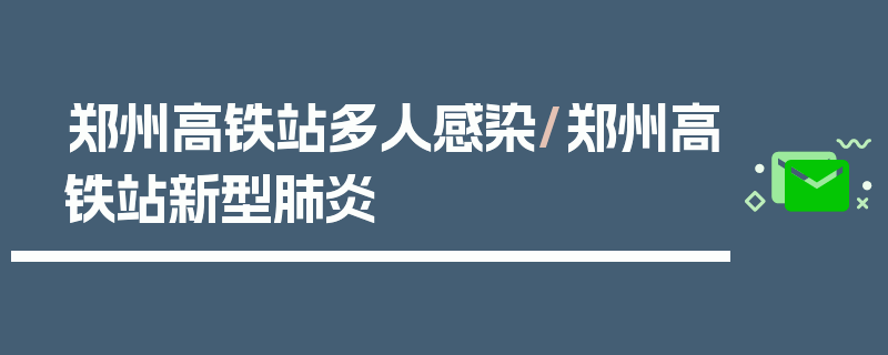郑州高铁站多人感染/郑州高铁站新型肺炎