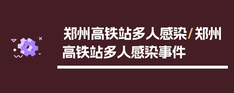 郑州高铁站多人感染/郑州高铁站多人感染事件