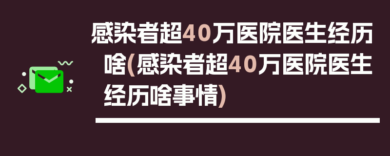 感染者超40万医院医生经历啥(感染者超40万医院医生经历啥事情)