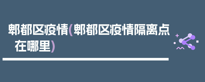 郫都区疫情(郫都区疫情隔离点在哪里)