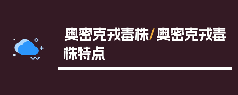 奥密克戎毒株/奥密克戎毒株特点