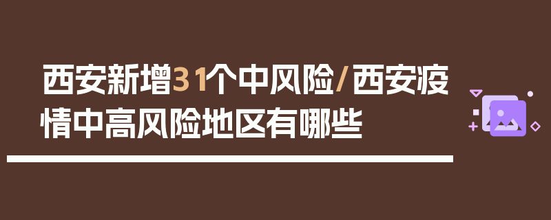 西安新增31个中风险/西安疫情中高风险地区有哪些