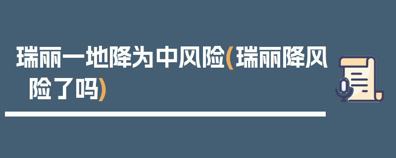 瑞丽一地降为中风险(瑞丽降风险了吗)