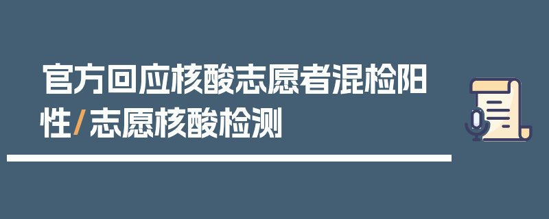 官方回应核酸志愿者混检阳性/志愿核酸检测