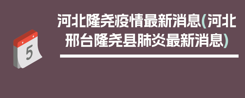 河北隆尧疫情最新消息(河北邢台隆尧县肺炎最新消息)
