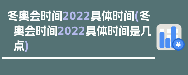 冬奥会时间2022具体时间(冬奥会时间2022具体时间是几点)